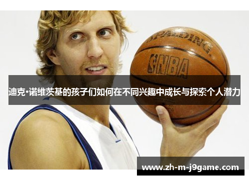 迪克·诺维茨基的孩子们如何在不同兴趣中成长与探索个人潜力