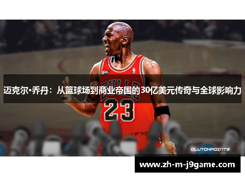 /uploads/images/20260528/mai-ke-er-qiao-dan-cong-lan-qiu-chang-dao-shang-ye-di-guo-de-30-yi-mei-yuan-chuan-qi-yu-quan-qiu-ying-xiang-li.webp