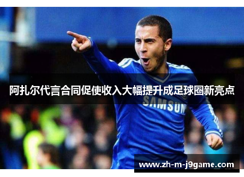 阿扎尔代言合同促使收入大幅提升成足球圈新亮点