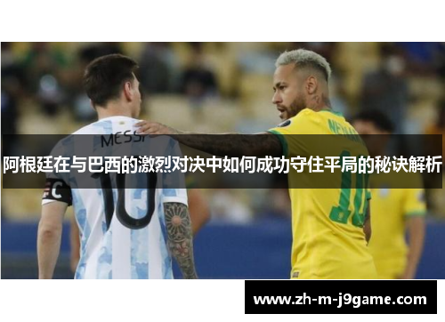 阿根廷在与巴西的激烈对决中如何成功守住平局的秘诀解析 阿根廷在与巴西的激烈对决中如何成功守住平局的秘诀解析