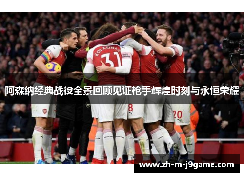 阿森纳经典战役全景回顾见证枪手辉煌时刻与永恒荣耀 阿森纳经典战役全景回顾见证枪手辉煌时刻与永恒荣耀