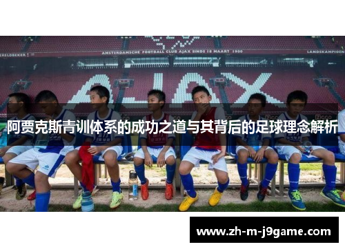阿贾克斯青训体系的成功之道与其背后的足球理念解析 阿贾克斯青训体系的成功之道与其背后的足球理念解析
