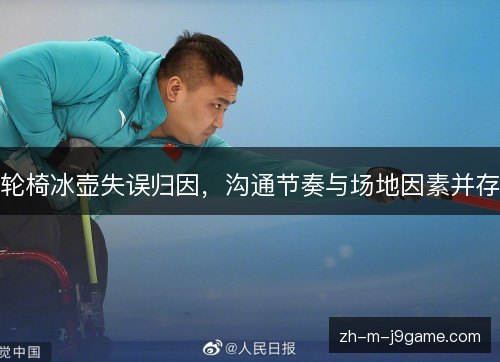 轮椅冰壶失误归因，沟通节奏与场地因素并存