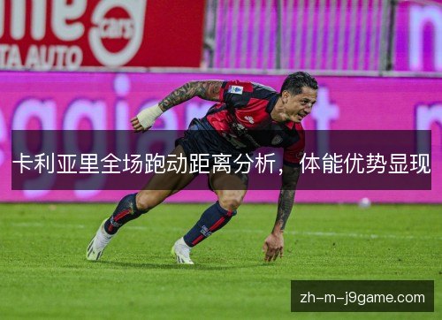 卡利亚里全场跑动距离分析，体能优势显现
